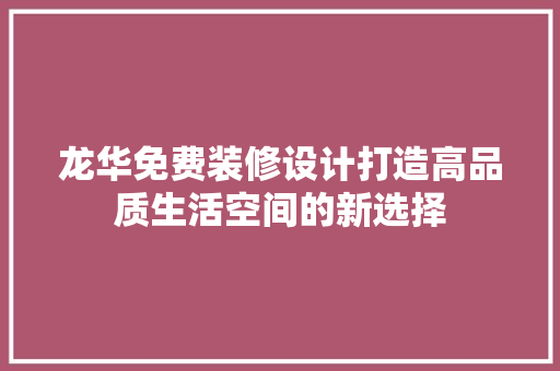 龙华免费装修设计打造高品质生活空间的新选择  第1张