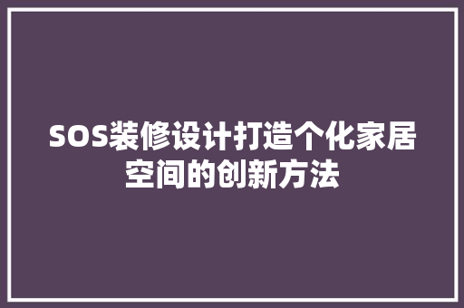 SOS装修设计打造个化家居空间的创新方法  第1张