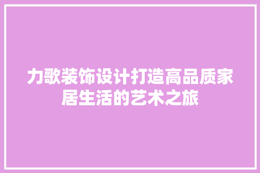 力歌装饰设计打造高品质家居生活的艺术之旅