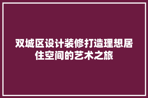双城区设计装修打造理想居住空间的艺术之旅