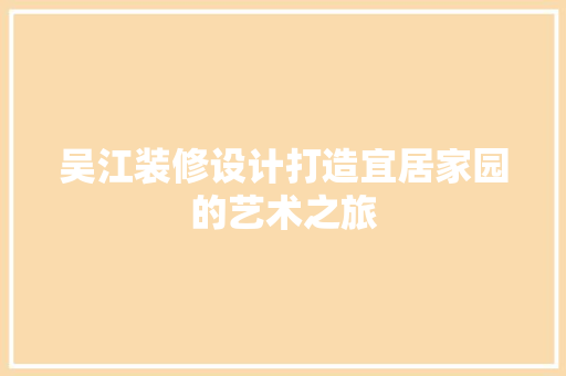 吴江装修设计打造宜居家园的艺术之旅  第1张