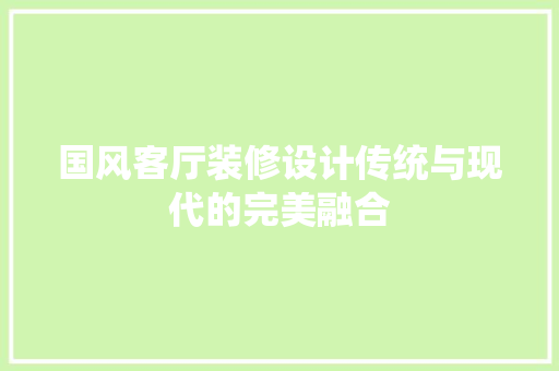 国风客厅装修设计传统与现代的完美融合