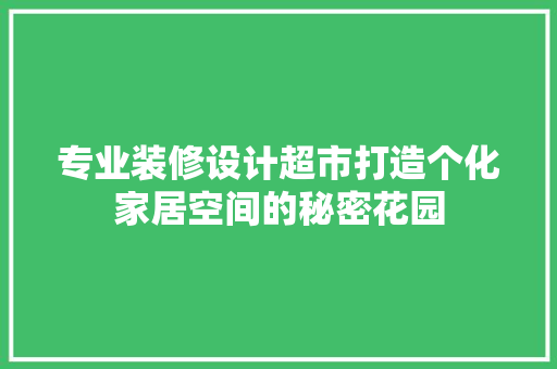 专业装修设计超市打造个化家居空间的秘密花园