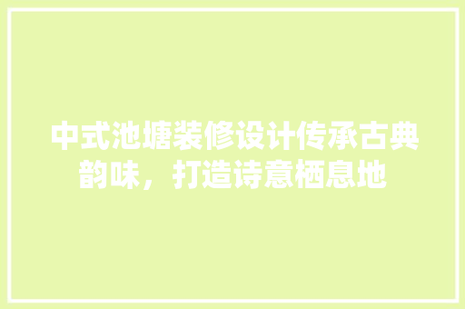中式池塘装修设计传承古典韵味，打造诗意栖息地