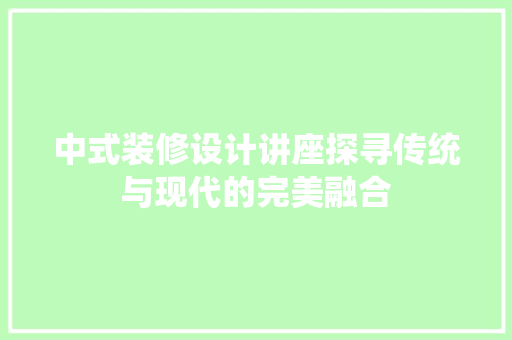 中式装修设计讲座探寻传统与现代的完美融合  第1张