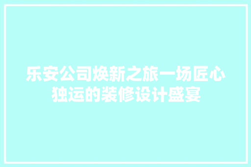 乐安公司焕新之旅一场匠心独运的装修设计盛宴  第1张