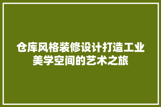 仓库风格装修设计打造工业美学空间的艺术之旅