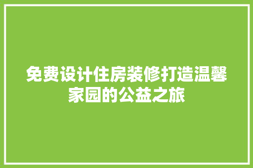 免费设计住房装修打造温馨家园的公益之旅  第1张