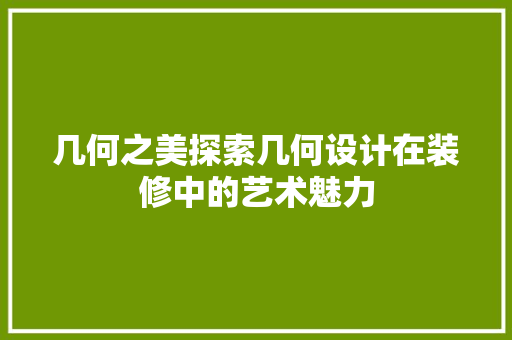 几何之美探索几何设计在装修中的艺术魅力  第1张
