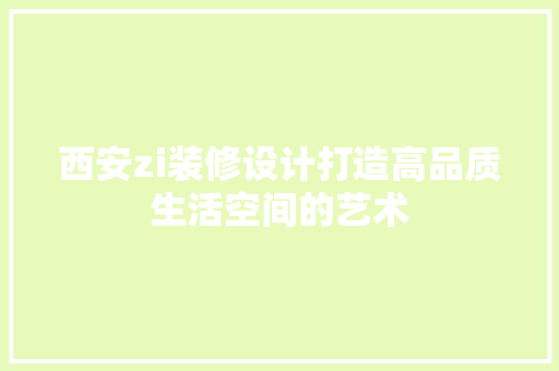 西安zi装修设计打造高品质生活空间的艺术  第1张