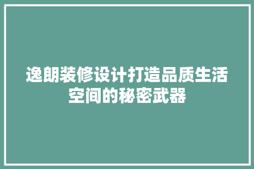 逸朗装修设计打造品质生活空间的秘密武器