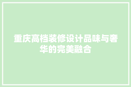 重庆高档装修设计品味与奢华的完美融合  第1张