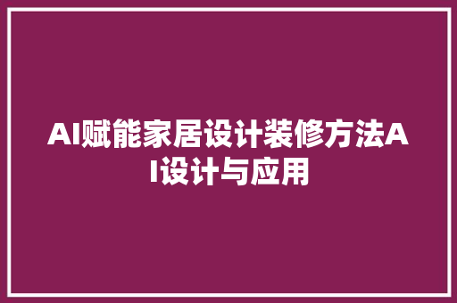 AI赋能家居设计装修方法AI设计与应用