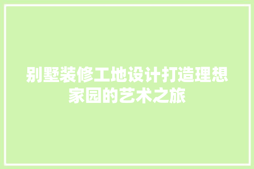 别墅装修工地设计打造理想家园的艺术之旅