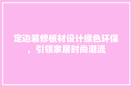 定边装修板材设计绿色环保，引领家居时尚潮流  第1张