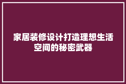 家居装修设计打造理想生活空间的秘密武器