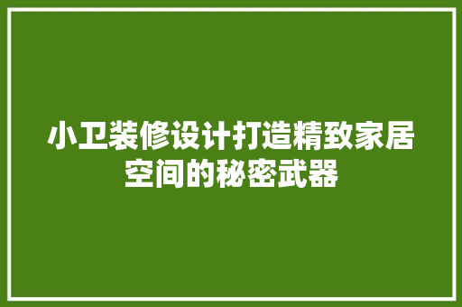 小卫装修设计打造精致家居空间的秘密武器  第1张
