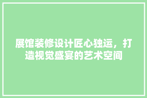 展馆装修设计匠心独运，打造视觉盛宴的艺术空间  第1张