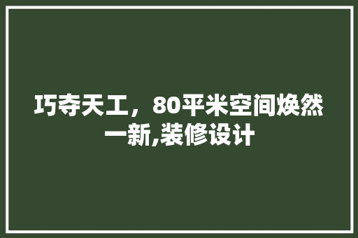 巧夺天工，80平米空间焕然一新,装修设计