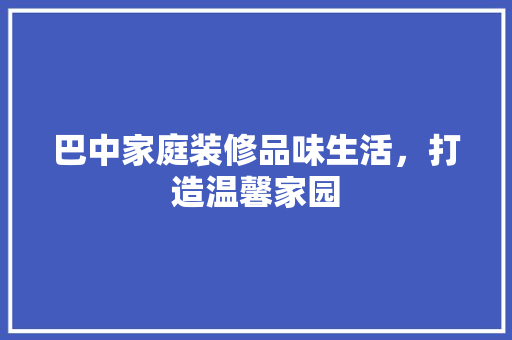 巴中家庭装修品味生活，打造温馨家园  第1张