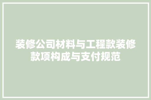 装修公司材料与工程款装修款项构成与支付规范  第1张