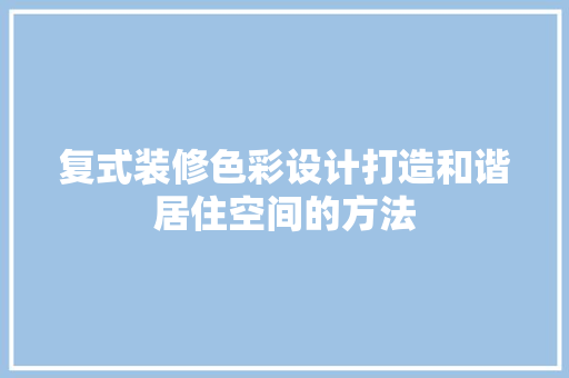 复式装修色彩设计打造和谐居住空间的方法  第1张