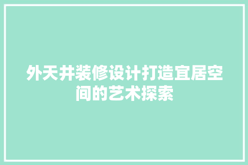 外天井装修设计打造宜居空间的艺术探索