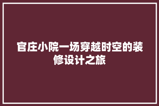 官庄小院一场穿越时空的装修设计之旅  第1张