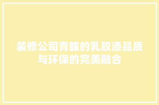 装修公司青睐的乳胶漆品质与环保的完美融合