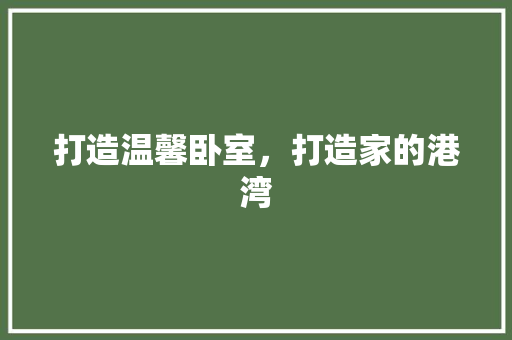 打造温馨卧室，打造家的港湾  第1张
