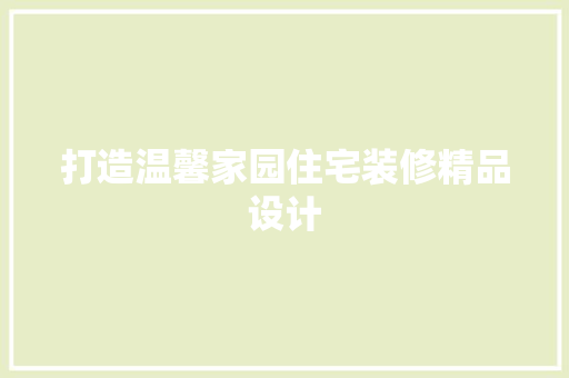 打造温馨家园住宅装修精品设计