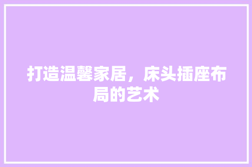 打造温馨家居，床头插座布局的艺术