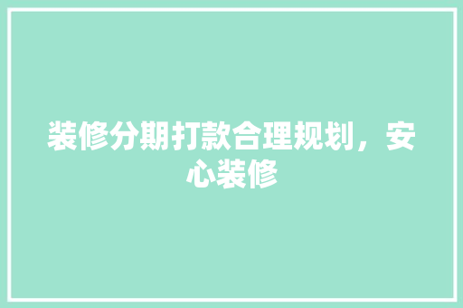 装修分期打款合理规划，安心装修  第1张