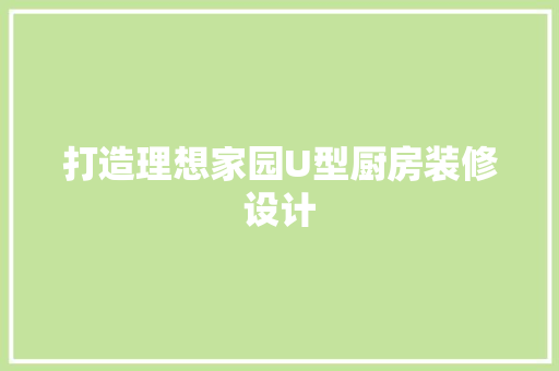 打造理想家园U型厨房装修设计  第1张