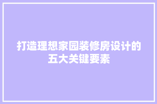 打造理想家园装修房设计的五大关键要素  第1张