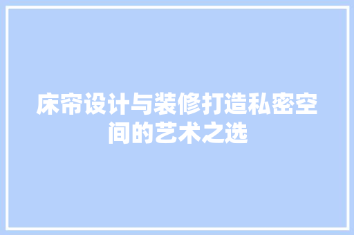 床帘设计与装修打造私密空间的艺术之选