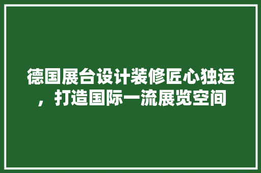 德国展台设计装修匠心独运，打造国际一流展览空间  第1张