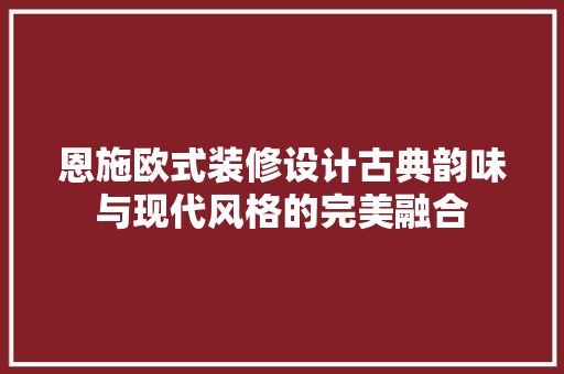 恩施欧式装修设计古典韵味与现代风格的完美融合  第1张