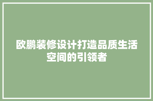 欧鹏装修设计打造品质生活空间的引领者  第1张