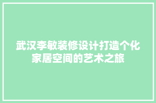 武汉李敏装修设计打造个化家居空间的艺术之旅