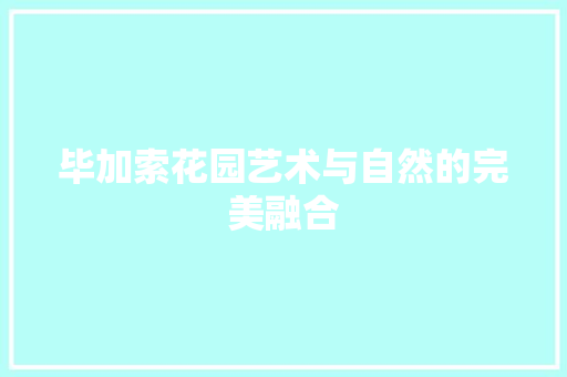 毕加索花园艺术与自然的完美融合  第1张