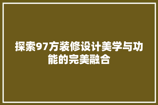 探索97方装修设计美学与功能的完美融合  第1张