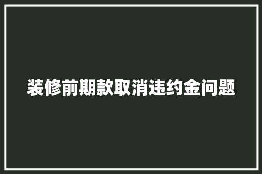 装修前期款取消违约金问题  第1张