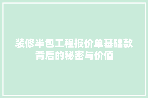 装修半包工程报价单基础款背后的秘密与价值  第1张