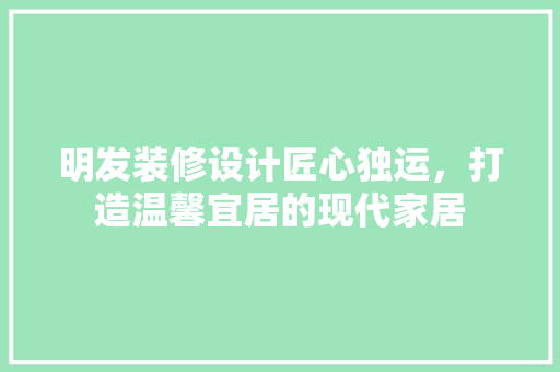 明发装修设计匠心独运，打造温馨宜居的现代家居  第1张