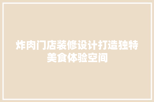 炸肉门店装修设计打造独特美食体验空间