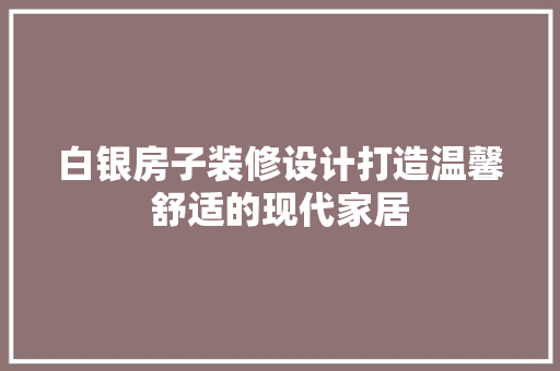 白银房子装修设计打造温馨舒适的现代家居