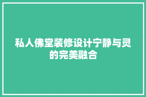 私人佛堂装修设计宁静与灵的完美融合
