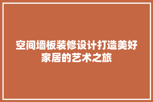 空间墙板装修设计打造美好家居的艺术之旅