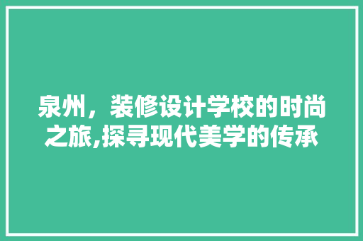 泉州，装修设计学校的时尚之旅,探寻现代美学的传承与创新  第1张
